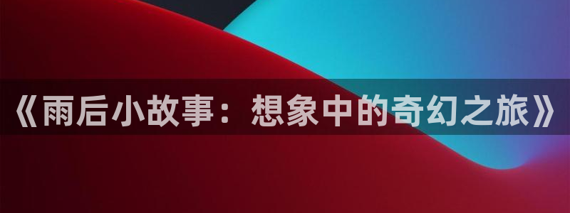 歪歪漫画首页免费阅读在线：《雨后小故事：想象中的奇幻之旅》