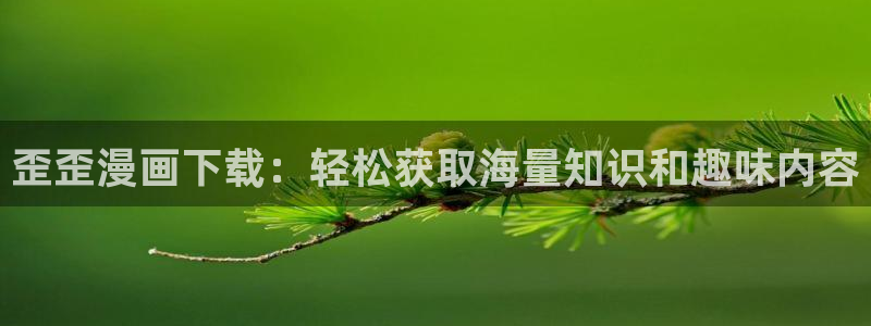 www歪歪漫画免费首页：歪歪漫画下载：轻松获取海量知识和趣味内容